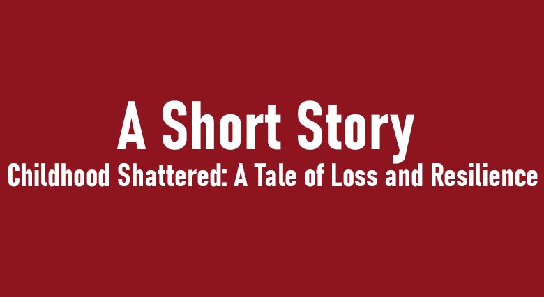 Childhood Shattered: A Tale of Loss and Resilience